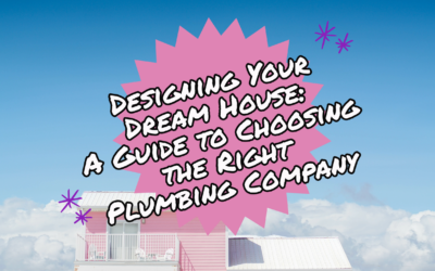 DESIGNING YOUR DREAM HOUSE: A GUIDE TO CHOOSING THE RIGHT PLUMBING COMPANY   